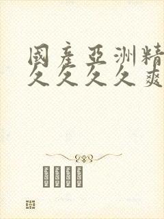 国产亚洲精品久久久久久爽