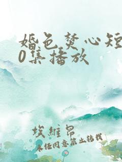 婚色焚心短剧70集播放