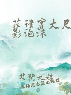 菲律宾大尺度电影泡沫