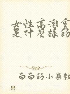 女性高潮会喷水是什么样的