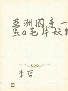 亚洲国产一区二区a毛片妖精