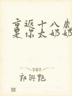 重返十八岁我真是你太奶奶 短剧