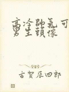 高冷帅气可爱的男生头像