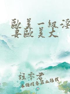 欧美一级淫片人妻欧美大