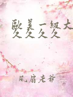 欧美一级大片久久久久久