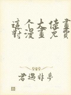 这个大佬画风不对漫画免费下拉式