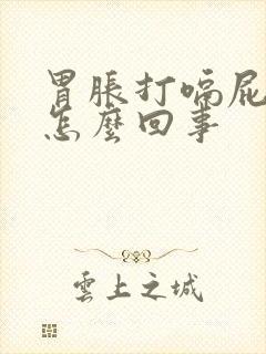 胃胀打嗝屁多是怎么回事