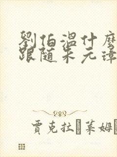 刘伯温什么时候跟随朱元璋