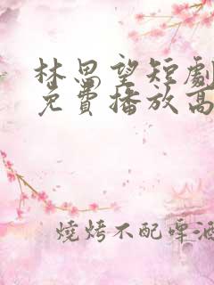 林思望短剧全集免费播放高清