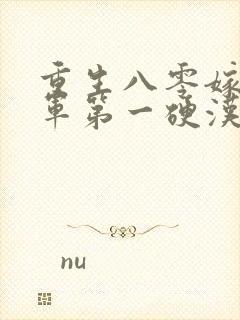 重生八零嫁给全军第一硬汉手机版