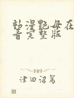 动漫艳母在线观看完整版