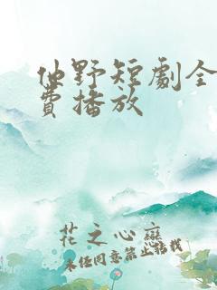 他野短剧全集免费播放