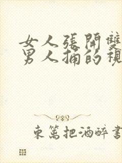 女人张开双腿让男人捅的视频