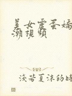 美女震蛋娇喘高潮视频