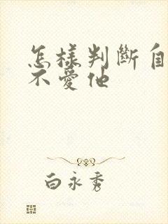 怎样判断自己爱不爱他