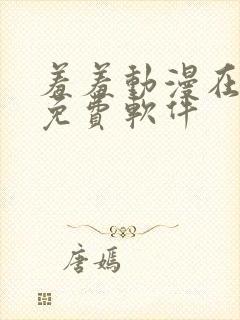 羞羞动漫在线看免费软件