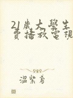 21岁大学生免费播放电视剧大全最新章节