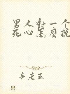 男人对一个女人死心怎么挽回