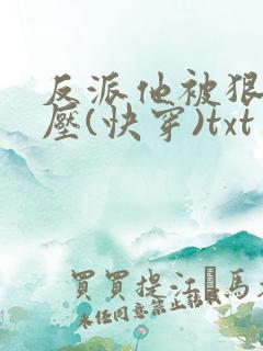 反派他被狠狠欺压(快穿)txt男男