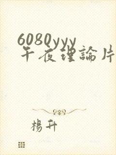 6080yyy午夜理论片久久