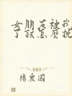 女朋友被我伤透了该怎么挽回