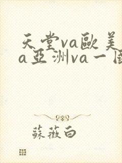天堂va欧美ⅴa亚洲va一国产