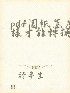 pdf图纸怎么样才能转换成cad图纸