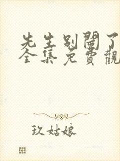 先生别闹了短剧全集免费观看