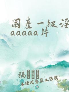 国产一级淫片aaaaaa片