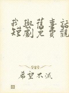 我与旧事话别离短剧免费观看全集