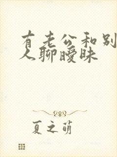 有老公和别的男人聊暧昧