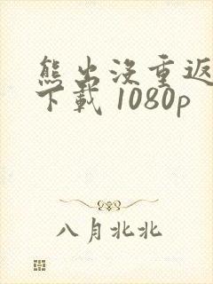 熊出没重返地球下载 1080p