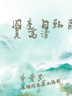 国产 日韩 欧美 高清