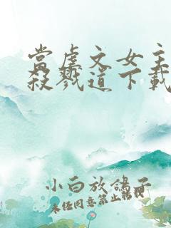 当虐文女主修了杀戮道下载txt完整版