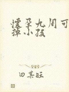 怀孕九周可以打掉小孩