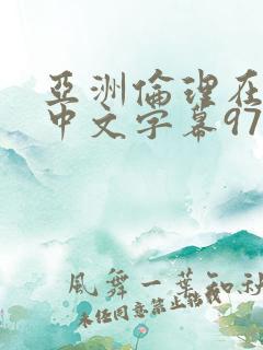 亚洲伦理在线a中文字幕97在线