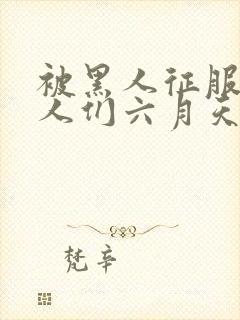 被黑人征服的女人们六月天