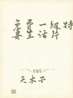 免费一级特黄夫妻生活片