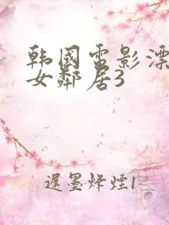 韩国电影漂亮的女邻居3