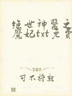 绝世神医之逆天魔妃txt免费下载