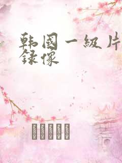 韩国一级片黄色录像