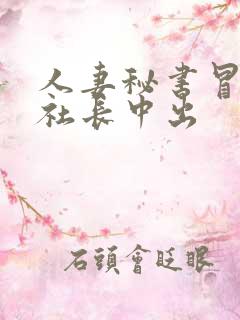 人妻秘书冒汗和社长中出