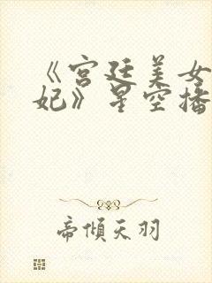 《宫廷美女杨贵妃》星空播放电影