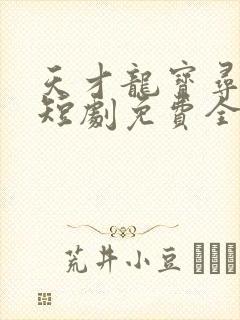 天才龙宝寻亲记短剧免费全集