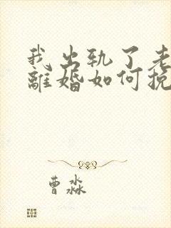 我出轨了老婆要离婚如何挽救