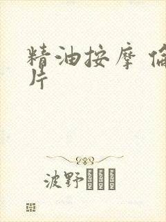 精油按摩 伦理片