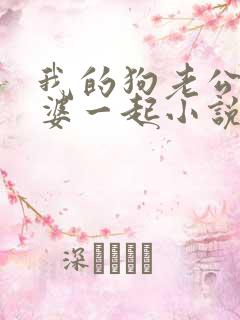 我的狗老公拉婆婆一起小说最新章节在线阅读