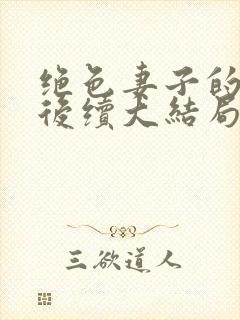 绝色妻子的丑事后续大结局