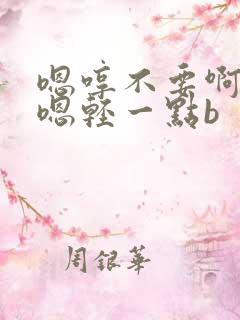 嗯哼不要啊好爽嗯轻一点b