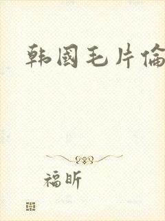 韩国毛片伦理片